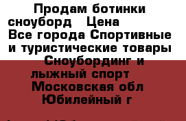 Продам ботинки сноуборд › Цена ­ 10 000 - Все города Спортивные и туристические товары » Сноубординг и лыжный спорт   . Московская обл.,Юбилейный г.